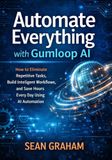 Automate Gumloop AI Automate Everything with Gumloop AI: How to Eliminate Repetitive Tasks, Build Intelligent Workflows, and Save Hours Every Day Using AI Automation