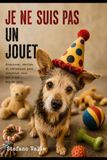 Je ne suis pas un jouet: Comprendre, respecter et protéger les animaux