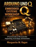 Arduino Uno Q Embedded Systems Workshop: A Practical Guide to Microcontroller Programming, Circuit Design, and Automation