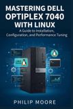 MASTERING Dell The Ultimate Tech Handbook- Mastering Dell Optiplex 7040 with Linux