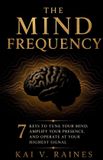 The Mind Frequency: 7 Keys to Tune Your Mind, Amplify Your Presence, and Operate at Your Highest Signal