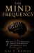 The Mind Frequency: 7 Keys to Tune Your Mind, Amplify Your Presence, and Operate at Your Highest Signal