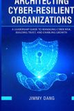 Architecting Independently Published Architecting Cyber-Resilient Organizations: A Leadership Guide to Managing Cyber Risk, Building Trust, and Enabling Growth Paperback