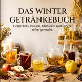 Das Winter-Getränkebuch Kochbuch: Heiße Tees, Punsch, Glühwein und Sirupe selbst gemacht.
