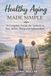 Healthy Aging Made Simple: A Complete Guide for Seniors to Stay Active, Sharp, and Independent