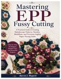 Mastering EPP Fussy Cutting: A Practical Guide to Creating Kaleidoscope Patterns, Rosettes, Medallions, and Precision English Paper Piecing Quilts