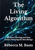 The Living Algorithm: Machine Learning and Data Science Powering the New Biology