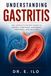 UNDERSTANDING GASTRITIS: The Complete Patient Guide to Causes, Symptoms, Diagnosis, Treatment, Prevention and Recovery
