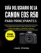 GUÍA Canon GUÍA DEL USUARIO DE LA CANON EOS R50 PARA PRINCIPIANTES: Configuración paso a paso, guías de menú, modos de disparo y técnicas creativas
