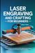 LASER ENGRAVING AND CRAFTING FOR BEGINNERS