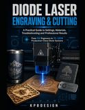 Diode Laser Engraving & Cutting: A Practical Guide to Settings, Materials, LightBurn, Photo Engraving, Troubleshooting and Professional Results from 5W to 120W