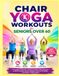 Chair Yoga Workouts for Seniors Over 60