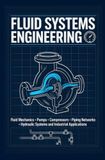 FLUID SYSTEMS ENGINEERING: Fluid Mechanics Pumps Compressors Piping Networks Hydraulic Systems and Industrial Applications
