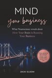 MIND YOUR BUSINESS: What Neuroscience reveals about How Your Brain is Running Your Business