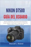 Nikon D7500 Guía del Usuario: Manual Completo Paso a Paso para Dominar Fotografía de Retrato, Deportes, Vida Silvestre y Paisaje con Consejos Pro, Ajustes de Menú y Técnicas de Video 4K