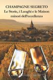 Champagne Independently Published Champagne E I Suoi Segreti- Champagne segreto. Le storie e le Maison minori dell'eccellenza