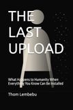 THE LAST UPLOAD: What Happens to Humanity When Everything You Know Can Be Installed
