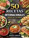 50 Recetas Internacionales Bajas en Calorías para Comer Sano sin Renunciar al Sabor: Platos ligeros, variados y fáciles de preparar en casa