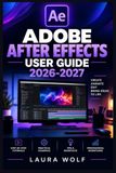 ADOBE AFTER EFFECTS USER GUIDE 2026-2027: Der praxisnahe Einstieg in Motion Design, Animation, Compositing und VFX - mit modernen 2D-, 3D-, Tracking-, Farb- und Rendering-Workflows