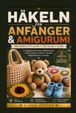 HÄKELN FÜR ANFÄNGER & AMIGURUMI: Der komplette Schritt-für-Schritt-Guide zu zauberhaften Kawaii-Häkelmustern, Granny Squares, Mützen, Taschen, Babyschühchen und mehr