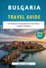 Bulgaria Travel Guide 2026-2027: The Ultimate Guide to Bulgaria’s Mountains, Coast & Culture