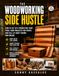 The Woodworking Side Hustle: How to Set Up a Productive Shop, Price Your Projects for Profit, and Sell at Craft Shows and Online