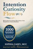 Intention. Curiosity. Flow. (ICF)™: Masterful Coaching Questions That Transform Conversations