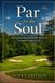 Par for the Soul: Finding Meaning and Powerful Life Lessons Through the Game of Golf