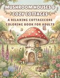 Mushroom Houses & Cozy Cottages Coloring Book for Adults