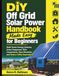 DIY Off Grid Solar Power Handbook Made Easy for Beginners: Build Home Energy Systems, Select Equipment, Wire Components, Store Electricity, and Reduce Utility Dependence