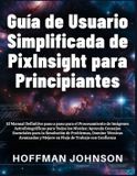 Guía Independently Published Guía de Usuario Simplificada de PixInsight para Principiantes Paperback