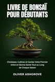 Livre de Bonsaï pour Débutants: Choisissez, Cultivez et Gardez Votre Premier Arbre en Bonne Santé Tout au Long de Chaque Saison