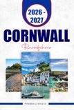 CORNWALL REISEFÜHRER 2026 – 2027: Entdecken Sie Küstenstädte, versteckte Schätze, Strände, historische Sehenswürdigkeiten, Outdoor-Abenteuer und flexible Reiserouten