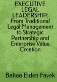 EXECUTIVE LEGAL LEADERSHIP: From Traditional Legal Management to Strategic Partnership and Enterprise Value Creation