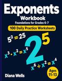 Exponents Workbook: Foundations for Grades 6-7 — 100 Daily Practice Worksheets — Squares, Powers, Multiplying and Dividing Exponents for Ages 11-13