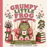 Grumpy Little Frog Coloring Book: A Funny Coloring Book For Tired, Grumpy, And Over It Days: 104 Pages, Large Print, Funny Quotes, 50 Grumpy Coloring Pages