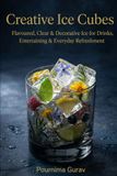 Creative Ice Cubes: Flavoured, Clear & Decorative Ice for Drinks, Entertaining & Everyday Refreshment