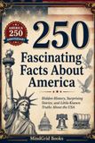 250 America 250 Fascinating Facts About America: Hidden History, Surprising Stories, and Little-Known Truths About the USA