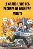 LE GRAND LIVRE DES EXCUSES DE DERNIÈRE MINUTE: justifications drôles et décalées pour justifier un retard | L'arsenal ultime à utiliser au bureau, au ... original pour adulte, homme et femme