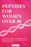 Peptides For Women Over 40: The Complete Beginner-Friendly Guide to More Energy, Better Sleep, Stronger Metabolism, and Aging with Confidence