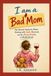 I am a Bad Mom: The Honest Guide for Moms Dealing with Guilt, Burnout and the Messy Reality of Motherhood