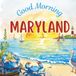 Good Morning Maryland: A geographical children's book to learn about the Old Line state