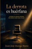 La derrota es huérfana: Lecciones de liderazgo personal para dirigir cuando nadie aplaude