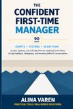 The Confident First-Time Manager: Scripts, Systems, and a 90-Day Plan for Leading Former Peers, Giving Feedback, Delegating, and Handling Difficult Conversations
