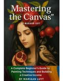 Mastering the Canvas: Mastering the Canvas: Volume 1 - A Beginner's Guide to Colour, Composition, Brush Techniques, and Creative Expression