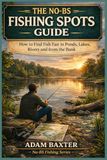 The No-BS Fishing Spots Guide for Beginners: How to Find Fish Fast in Ponds, Lakes, Rivers and from the Bank