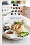 Rice Cooker Cookbook for One: 100 Perfectly Portioned Recipes That Work in Any Machine
