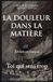 LA DOULEUR DANS LA MATIÈRE Toi qui sens trop