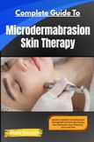 Complete Independently Published Complete Guide To Microdermabrasion Skin Therapy: Clearer Complexion & Youthful Glow Through Safe At-Home Resurfacing, Pore Refinement, Scar Reduction