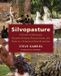 Silvopasture: Chelsea Green Publishing Co Silvopasture: A Guide to Managing Grazing Animals, Forage Crops, and Trees in a Temperate Farm Ecosystem